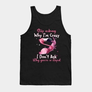 Funny Flamingo Stop Asking Why I'm Crazy Shirt Tank Top